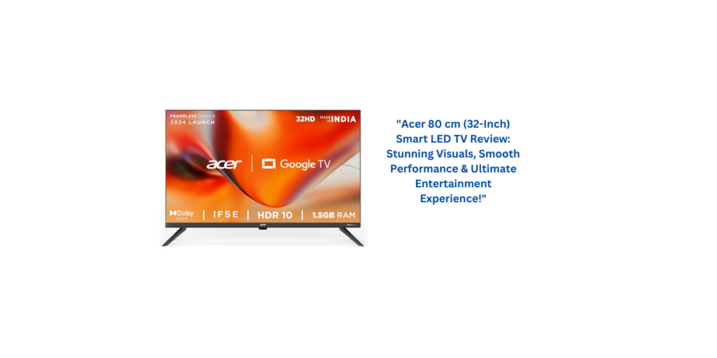 "Acer 80 cm (32-Inch) Smart LED TV Review: Stunning Visuals, Smooth Performance & Ultimate Entertainment Experience!"