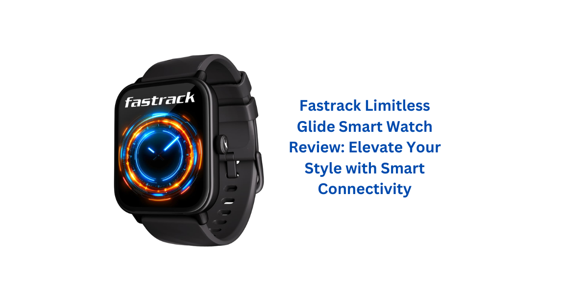 Fastrack Limitless Glide Smart Watch Review: Elevate Your Style with ...