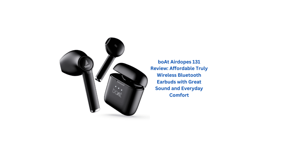 boAt Airdopes 131 Review: Affordable Truly Wireless Bluetooth Earbuds with Great Sound and Everyday Comfort