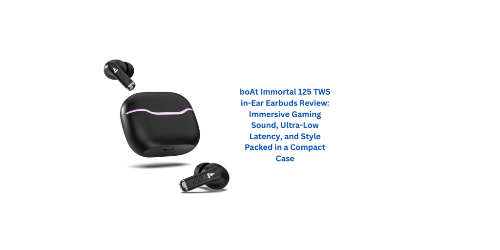 boAt Immortal 125 TWS in-Ear Earbuds Review: Immersive Gaming Sound, Ultra-Low Latency, and Style Packed in a Compact Case