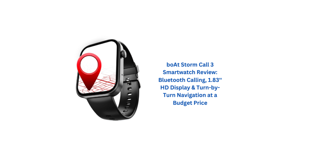 boAt Storm Call 3 Smartwatch Review: Bluetooth Calling, 1.83'' HD Display & Turn-by-Turn Navigation at a Budget Price