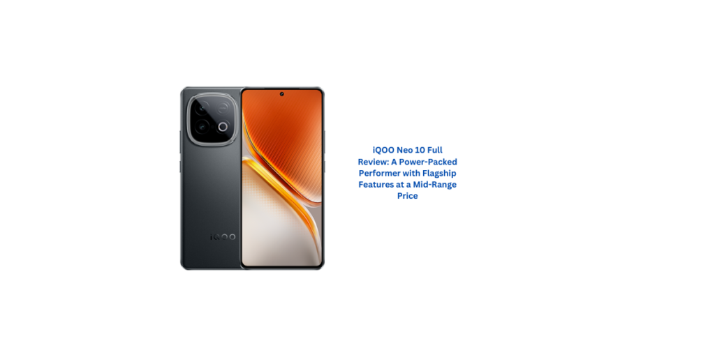 iQOO Neo 10 Full Review: A Power-Packed Performer with Flagship Features at a Mid-Range Price