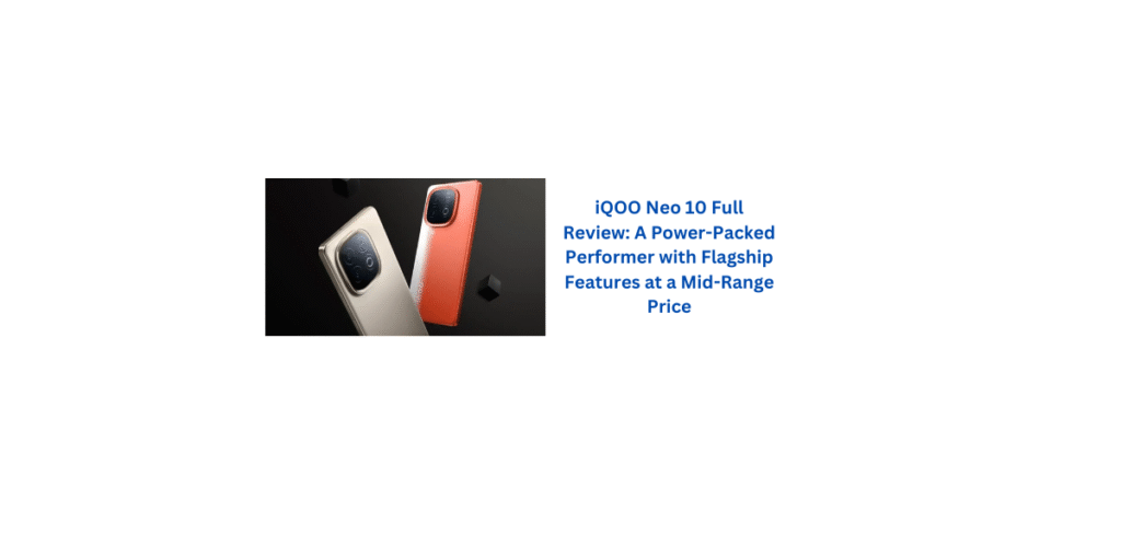 iQOO Neo 10 Full Review: A Power-Packed Performer with Flagship Features at a Mid-Range Price