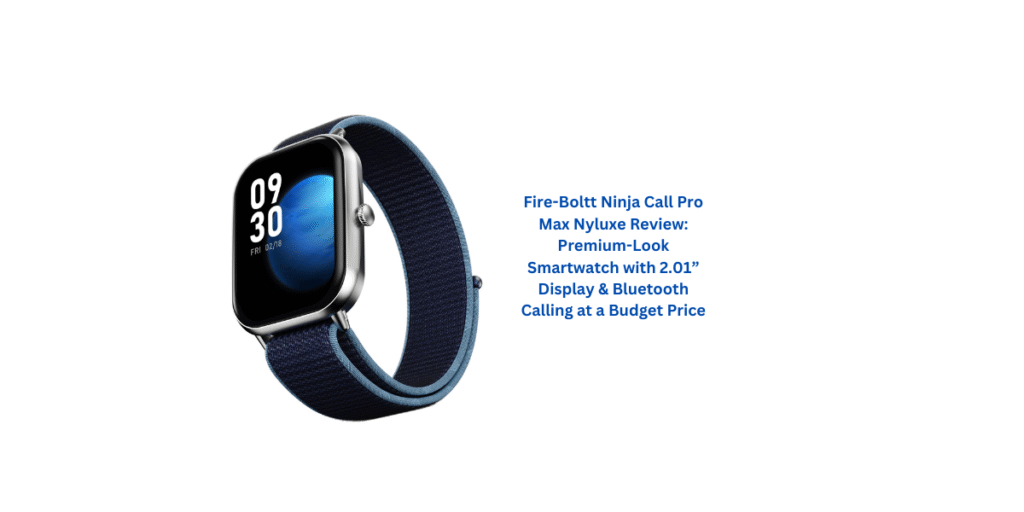 Fire-Boltt Ninja Call Pro Max Nyluxe Review: Premium-Look Smartwatch with 2.01” Display & Bluetooth Calling at a Budget Price