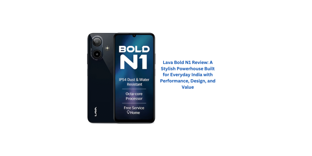 Lava Bold N1 Review: A Stylish Powerhouse Built for Everyday India with Performance, Design, and Value