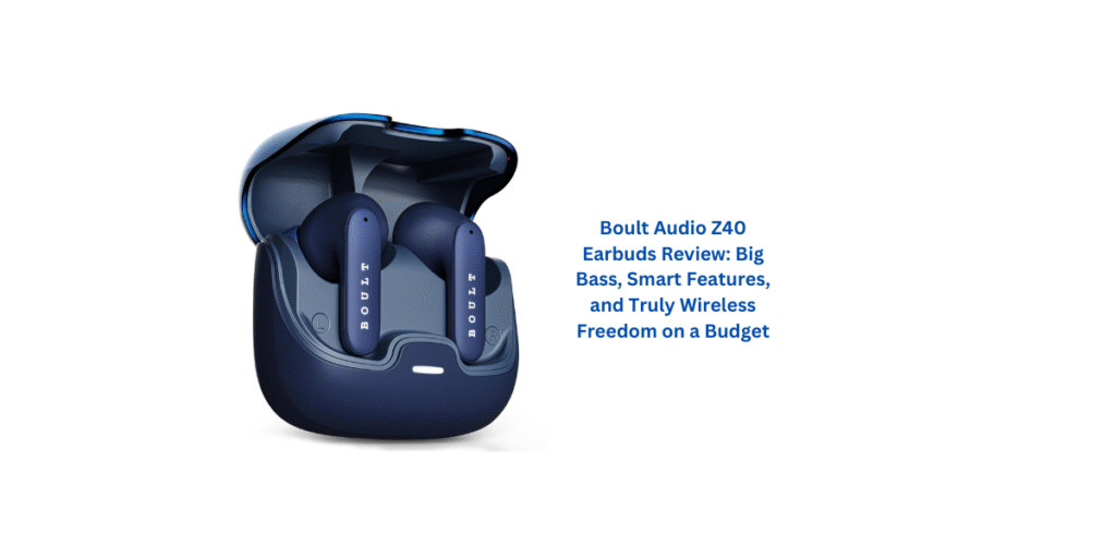 Boult Audio Z40 Earbuds Review: Big Bass, Smart Features, and Truly Wireless Freedom on a Budget