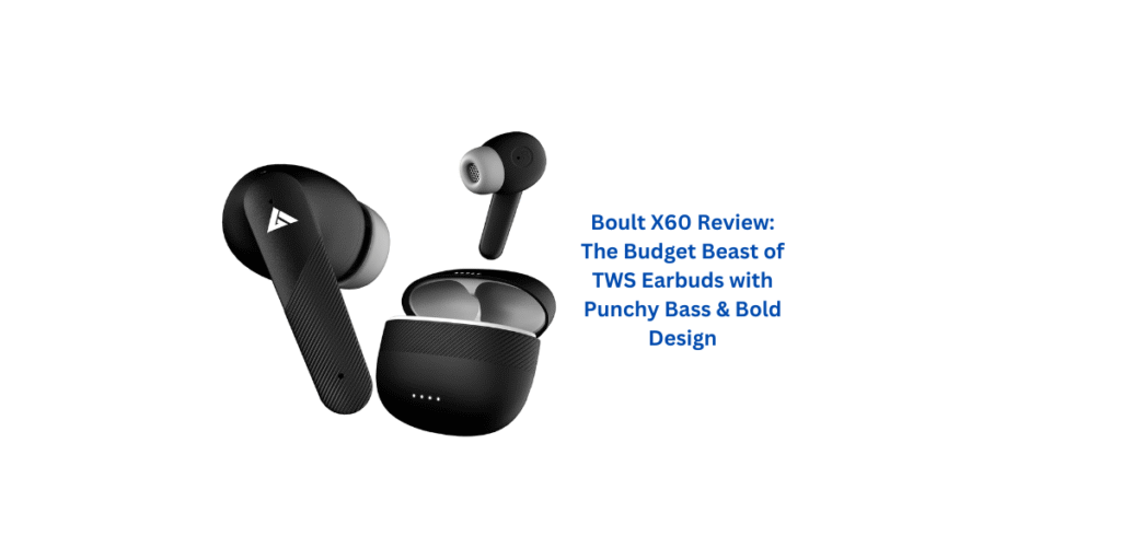 Boult X60 Review: The Budget Beast of TWS Earbuds with Punchy Bass & Bold Design