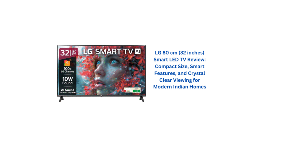 LG 80 cm (32 inches) Smart LED TV Review: Compact Size, Smart Features, and Crystal Clear Viewing for Modern Indian Homes