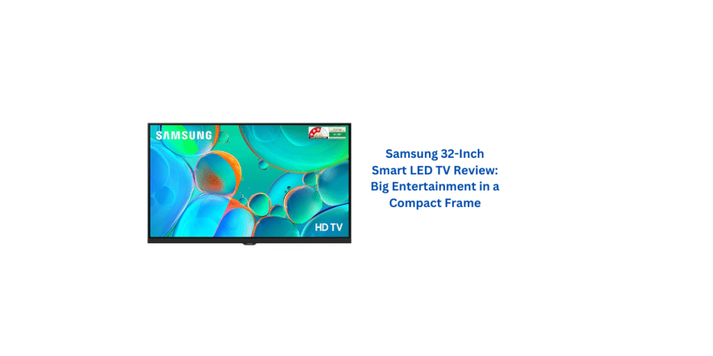 Samsung 80 cm (32 inches) HD Smart LED TV Review: The Perfect Balance of Compact Design, Smart Features, and Everyday Entertainment