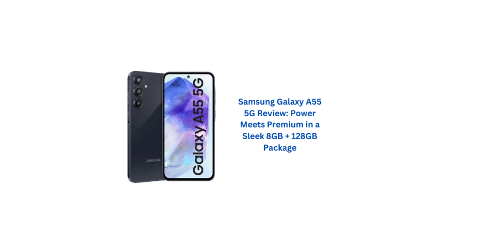 Samsung Galaxy A55 5G Review: Power Meets Premium in a Sleek 8GB + 128GB Package