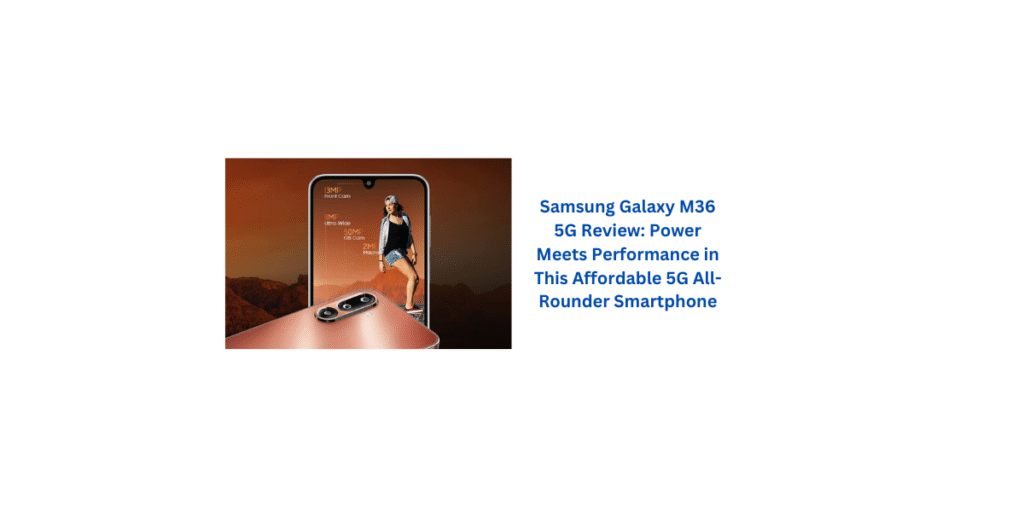 Samsung Galaxy M36 5G Review: Power Meets Performance in This Affordable 5G All-Rounder Smartphone