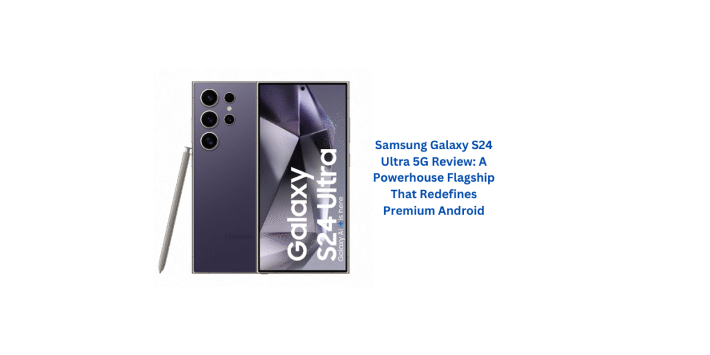 Samsung Galaxy S24 Ultra 5G Review: A Powerhouse Flagship That Redefines Premium Android
