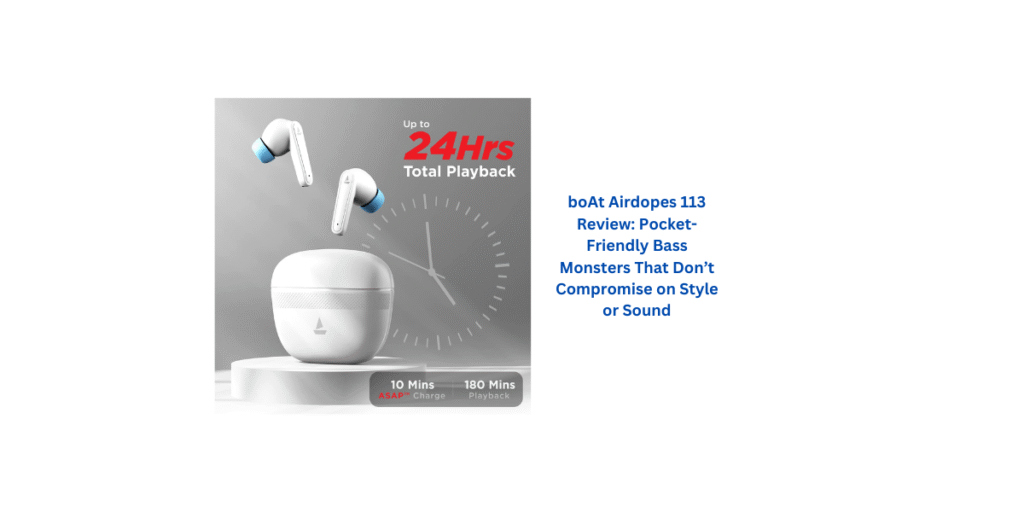 boAt Airdopes 113 Review: Pocket-Friendly Bass Monsters That Don’t Compromise on Style or Sound