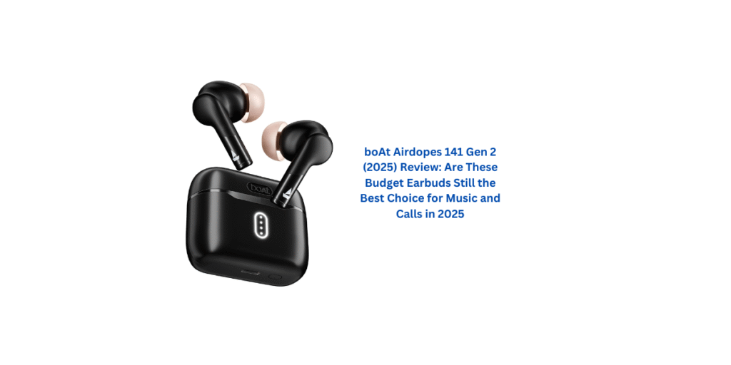 boAt Airdopes 141 Gen 2 (2025) Review: Are These Budget Earbuds Still the Best Choice for Music and Calls in 2025