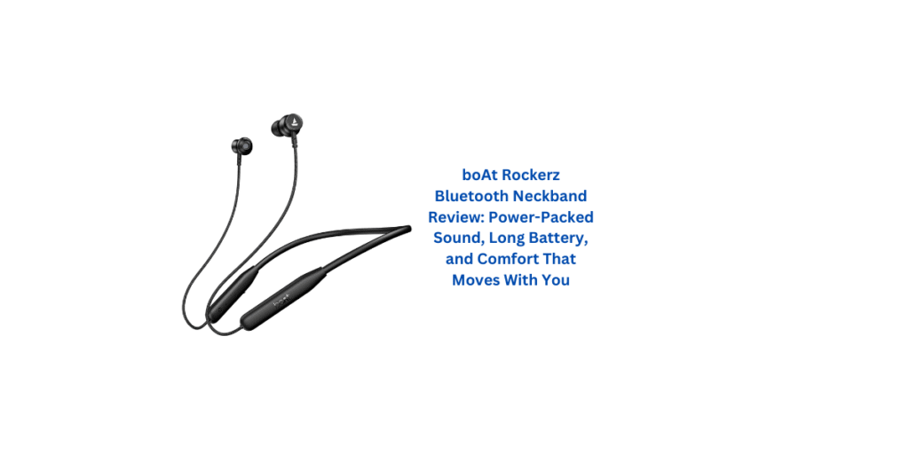 boAt Rockerz Bluetooth Neckband Review: Power-Packed Sound, Long Battery, and Comfort That Moves With You