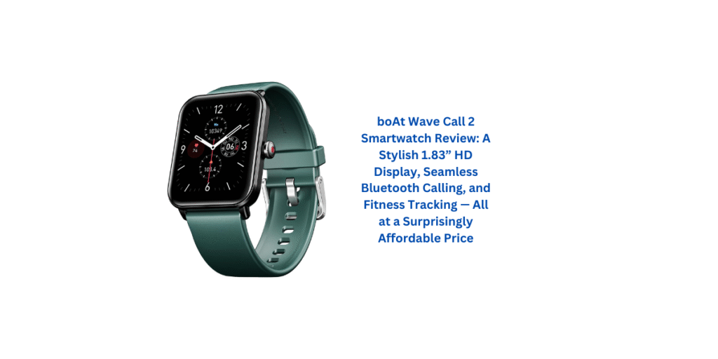 boAt Wave Call 2 Smartwatch Review: A Stylish 1.83” HD Display, Seamless Bluetooth Calling, and Fitness Tracking — All at a Surprisingly Affordable Price