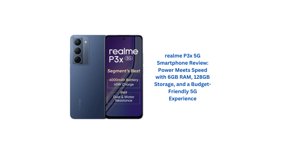 realme P3x 5G Smartphone Review: Power Meets Speed with 6GB RAM, 128GB Storage, and a Budget-Friendly 5G Experience