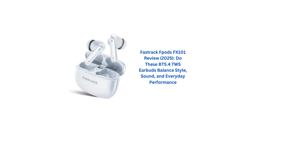 Fastrack Fpods FX101 Review (2025): Do These BT5.4 TWS Earbuds Balance ...