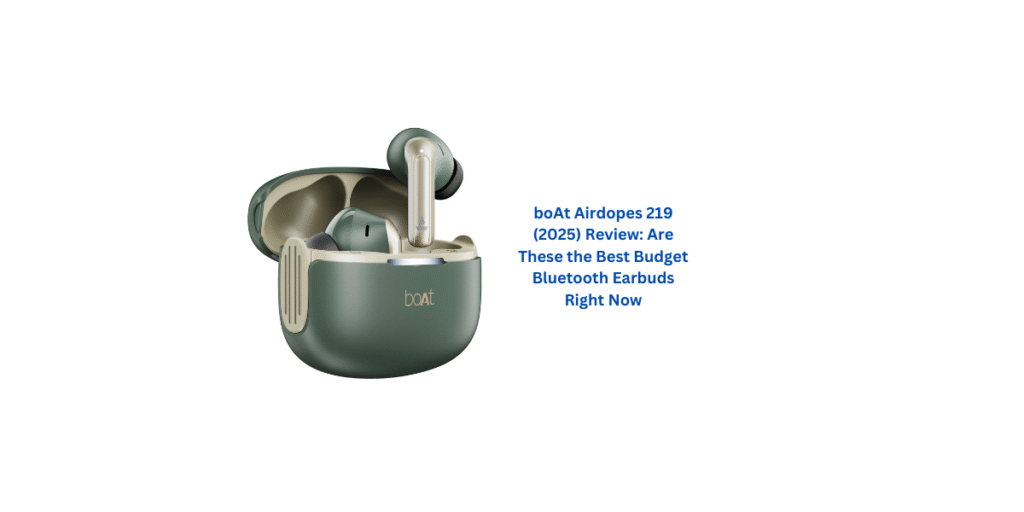 boAt Airdopes 219 (2025) Review: Are These the Best Budget Bluetooth Earbuds Right Now