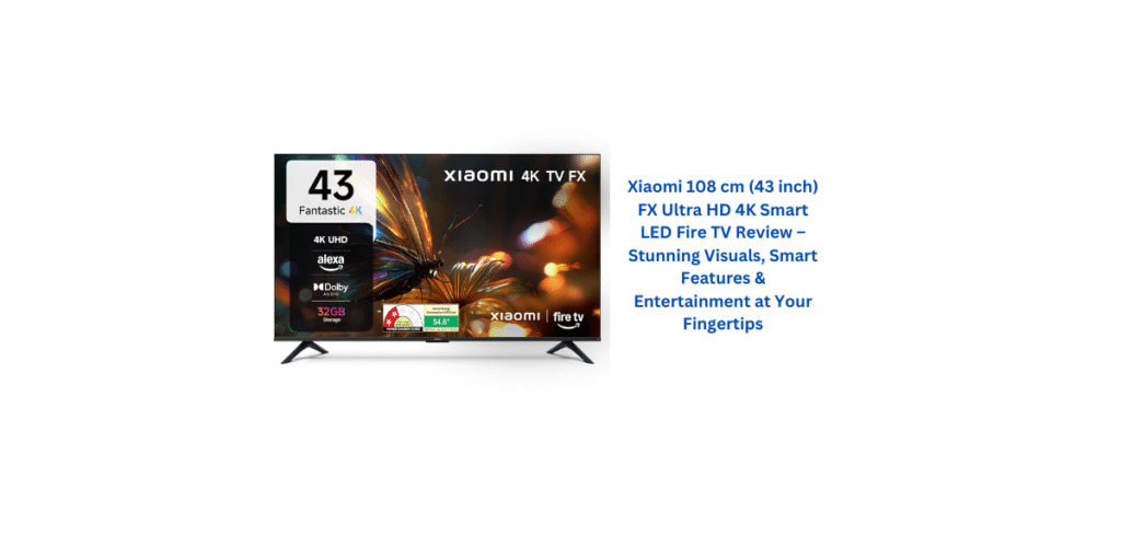 Xiaomi 108 cm (43 inch) FX Ultra HD 4K Smart LED Fire TV Review – Stunning Visuals, Smart Features & Entertainment at Your Fingertips
