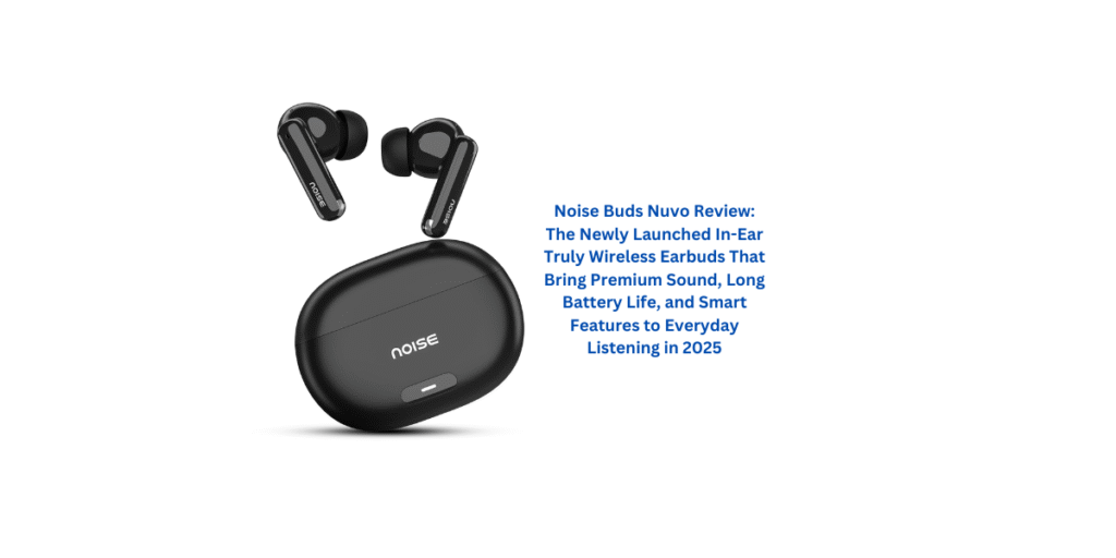 Noise Buds Nuvo Review: The Newly Launched In-Ear Truly Wireless Earbuds That Bring Premium Sound, Long Battery Life, and Smart Features to Everyday Listening in 2025