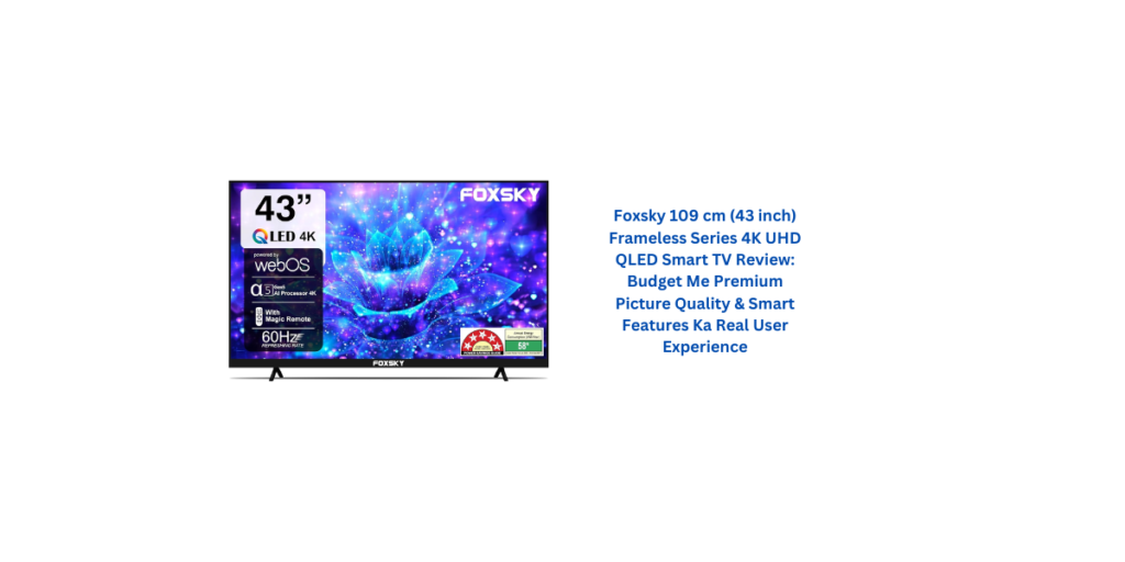 Foxsky 109 cm (43 inch) Frameless Series 4K UHD QLED Smart TV Review: Budget Me Premium Picture Quality & Smart Features Ka Real User Experience