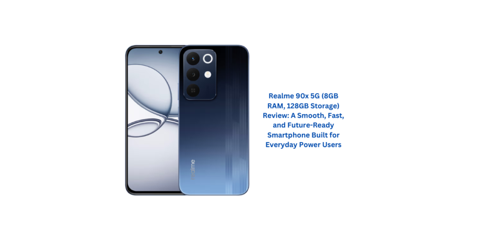 Realme 90x 5G (8GB RAM, 128GB Storage) Review: A Smooth, Fast, and Future-Ready Smartphone Built for Everyday Power Users