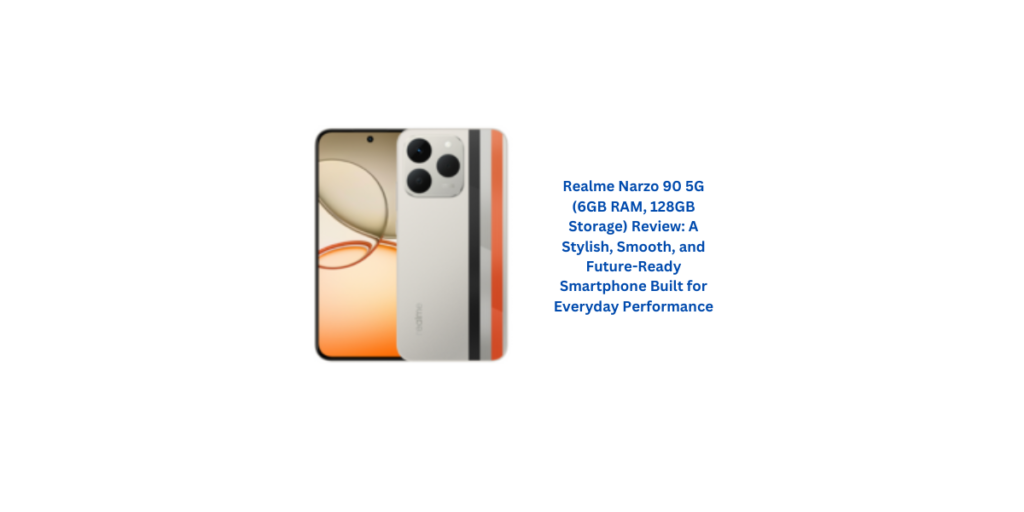 Realme Narzo 90 5G (6GB RAM, 128GB Storage) Review: A Stylish, Smooth, and Future-Ready Smartphone Built for Everyday Performance