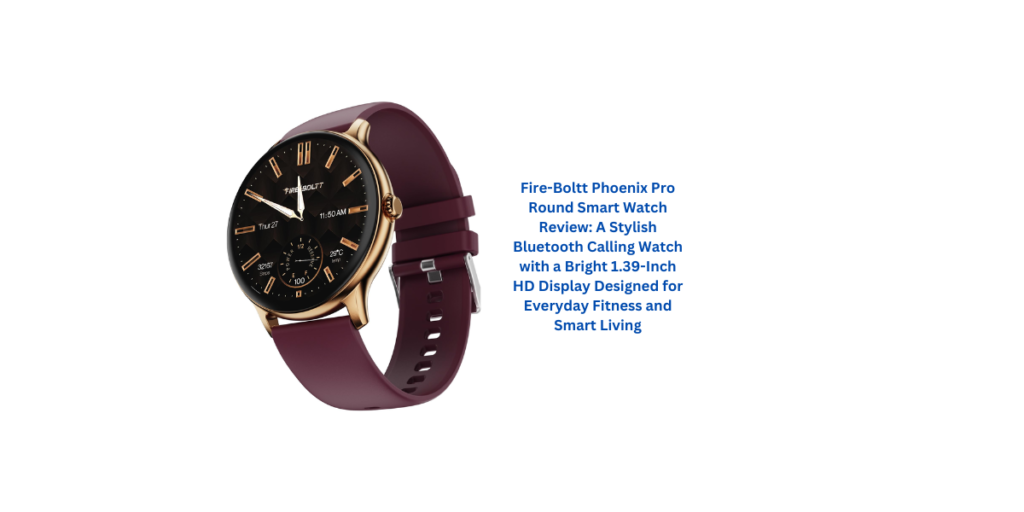 Fire-Boltt Phoenix Pro Round Smart Watch Review: A Stylish Bluetooth Calling Watch with a Bright 1.39-Inch HD Display Designed for Everyday Fitness and Smart Living