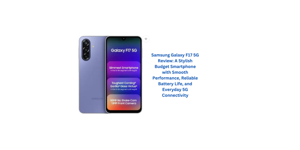 Samsung Galaxy F17 5G Review: A Stylish Budget Smartphone with Smooth Performance, Reliable Battery Life, and Everyday 5G Connectivity