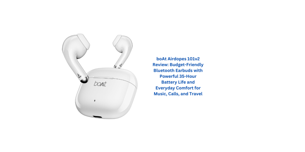 boAt Airdopes 101v2 Review: Budget-Friendly Bluetooth Earbuds with Powerful 35-Hour Battery Life and Everyday Comfort for Music, Calls, and Travel