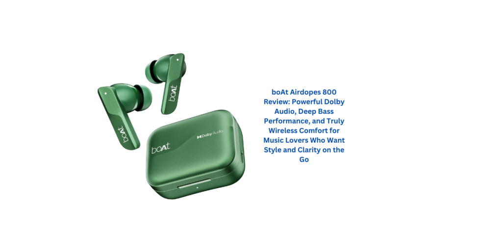 boAt Airdopes 800 Review: Powerful Dolby Audio, Deep Bass Performance, and Truly Wireless Comfort for Music Lovers Who Want Style and Clarity on the Go