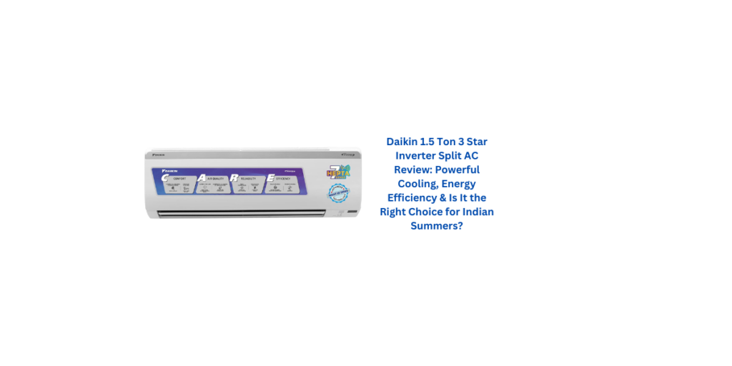 Daikin 1.5 Ton 3 Star Inverter Split AC Review: Powerful Cooling, Energy Efficiency & Is It the Right Choice for Indian Summers?