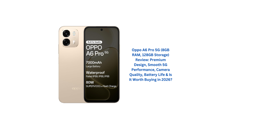 Oppo A6 Pro 5G (8GB RAM, 128GB Storage) Review: Premium Design, Smooth 5G Performance, Camera Quality, Battery Life & Is It Worth Buying in 2026?
