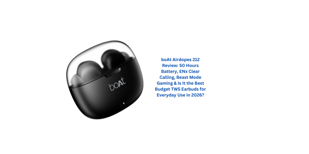 boAt Airdopes 212 Review: 50 Hours Battery, ENx Clear Calling, Beast Mode Gaming & Is It the Best Budget TWS Earbuds for Everyday Use in 2026?