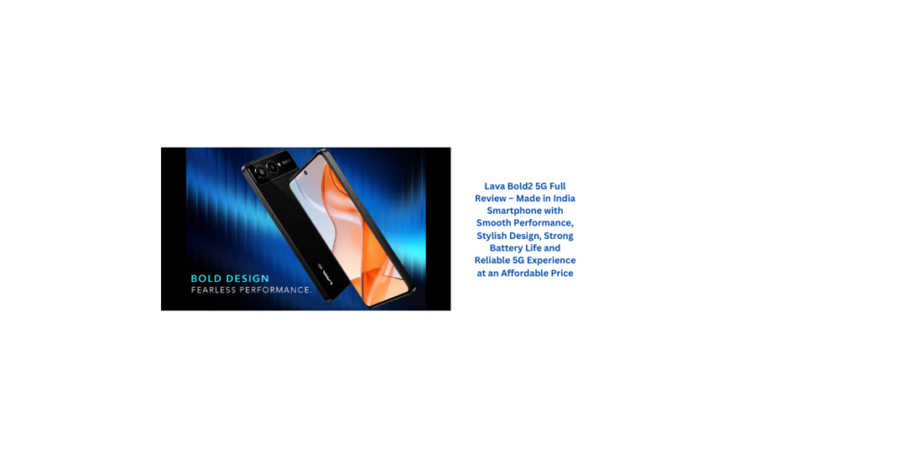 Lava Bold2 5G Full Review – Made in India Smartphone with Smooth Performance, Stylish Design, Strong Battery Life and Reliable 5G Experience at an Affordable Price