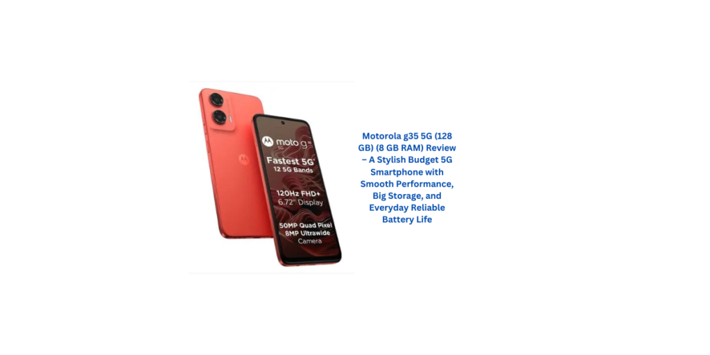 Motorola g35 5G (128 GB) (8 GB RAM) Review – A Stylish Budget 5G Smartphone with Smooth Performance, Big Storage, and Everyday Reliable Battery Life