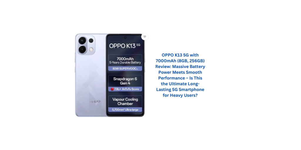 OPPO K13 5G with 7000mAh (8GB, 256GB) Review: Massive Battery Power Meets Smooth Performance – Is This the Ultimate Long-Lasting 5G Smartphone for Heavy Users?