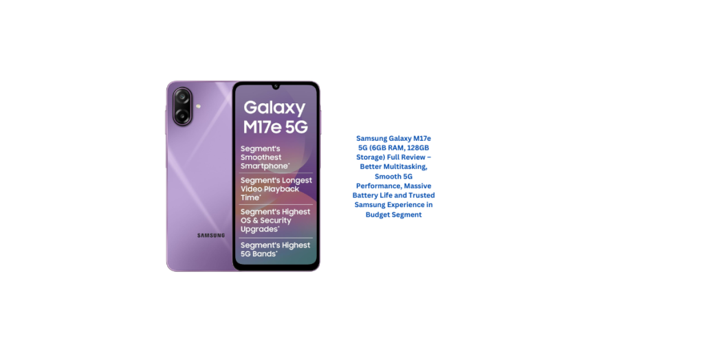 Samsung Galaxy M17e 5G (6GB RAM, 128GB Storage) Full Review – Better Multitasking, Smooth 5G Performance, Massive Battery Life and Trusted Samsung Experience in Budget Segment