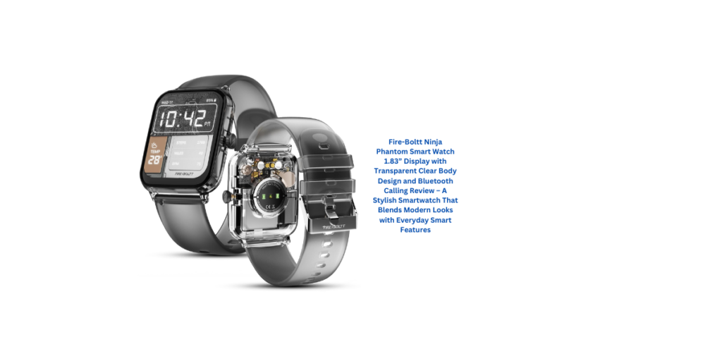 Fire-Boltt Ninja Phantom Smart Watch 1.83” Display with Transparent Clear Body Design and Bluetooth Calling Review – A Stylish Smartwatch That Blends Modern Looks with Everyday Smart Features