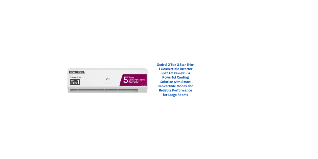 Godrej 2 Ton 3 Star 5-In-1 Convertible Inverter Split AC Review – A Powerful Cooling Solution with Smart Convertible Modes and Reliable Performance for Large Rooms