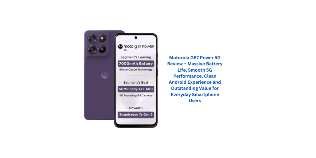 Motorola G67 Power 5G Review – Massive Battery Life, Smooth 5G Performance, Clean Android Experience and Outstanding Value for Everyday Smartphone Users