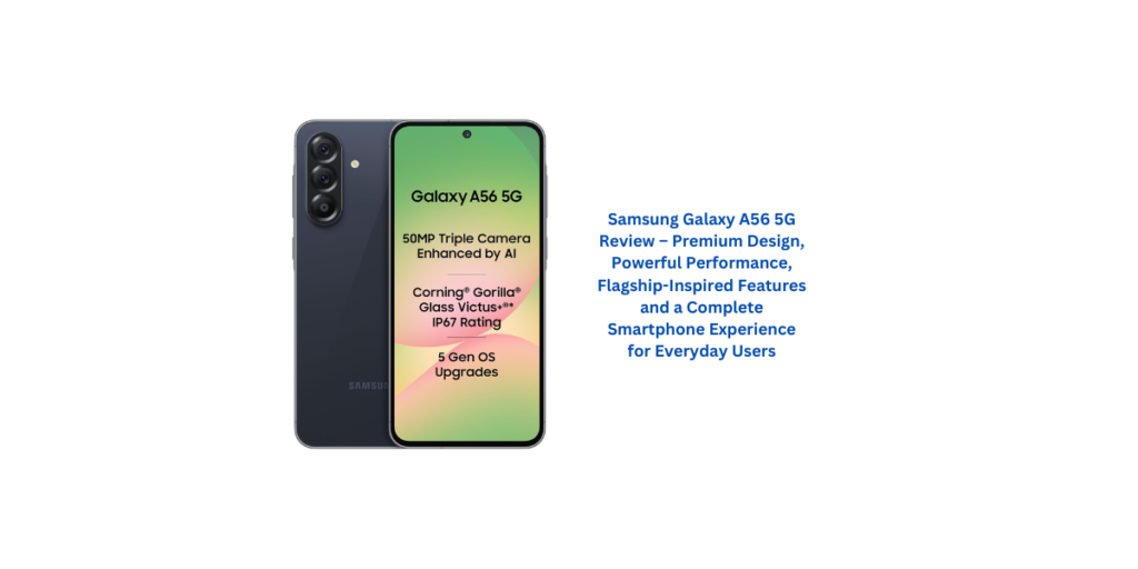Samsung Galaxy A56 5G Review – Premium Design, Powerful Performance, Flagship-Inspired Features and a Complete Smartphone Experience for Everyday Users
