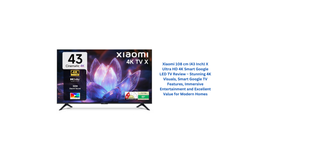 Xiaomi 108 cm (43 Inch) X Ultra HD 4K Smart Google LED TV Review – Stunning 4K Visuals, Smart Google TV Features, Immersive Entertainment and Excellent Value for Modern Homes