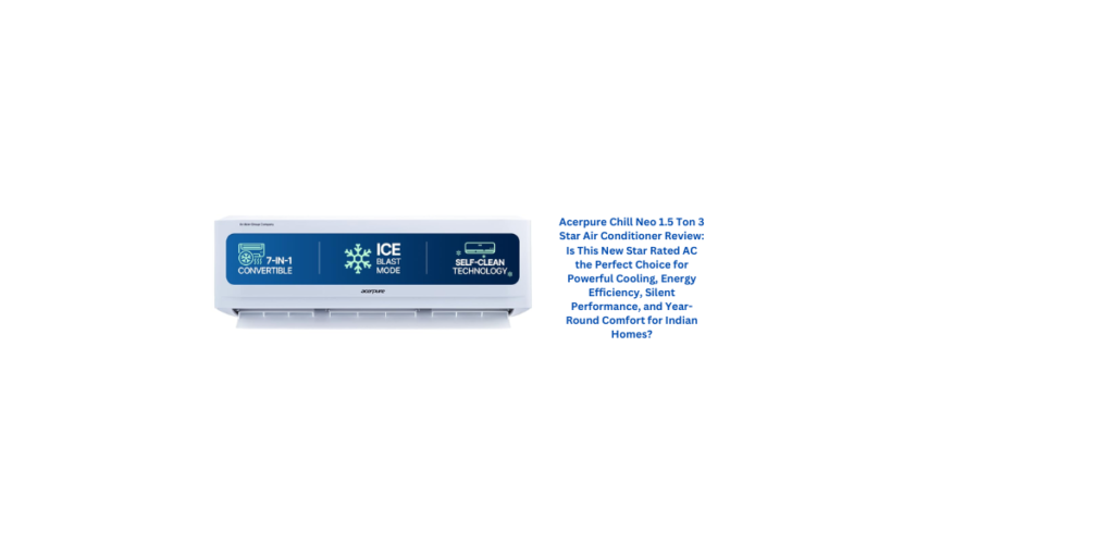Acerpure Chill Neo 1.5 Ton 3 Star Air Conditioner Review: Is This New Star Rated AC the Perfect Choice for Powerful Cooling, Energy Efficiency, Silent Performance, and Year-Round Comfort for Indian Homes?