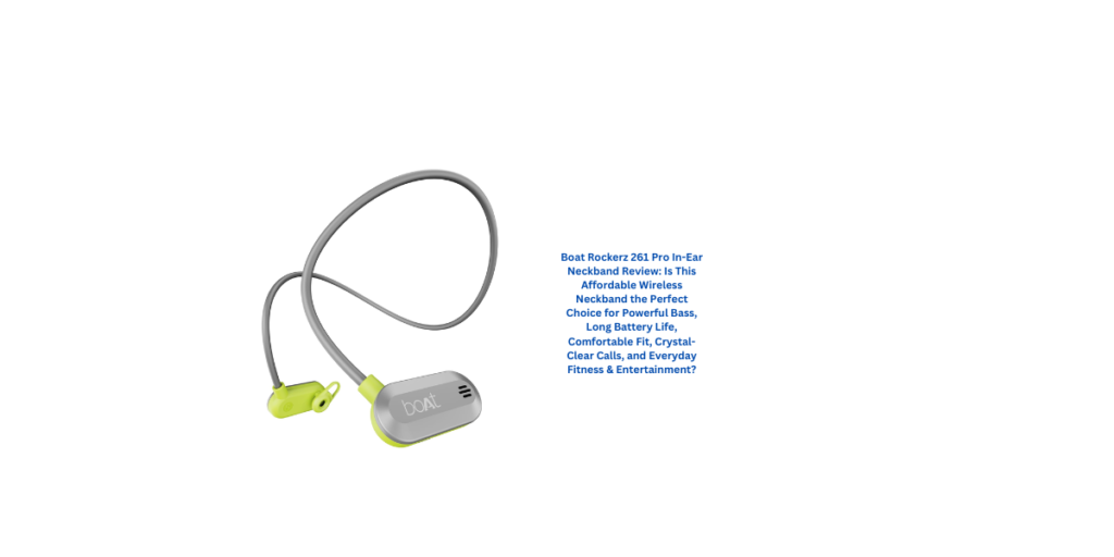 Boat Rockerz 261 Pro In-Ear Neckband Review: Is This Affordable Wireless Neckband the Perfect Choice for Powerful Bass, Long Battery Life, Comfortable Fit, Crystal-Clear Calls, and Everyday Fitness & Entertainment?