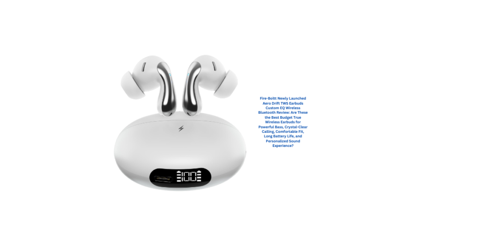 Fire-Boltt Newly Launched Aero Drift TWS Earbuds Custom EQ Wireless Bluetooth Review: Are These the Best Budget True Wireless Earbuds for Powerful Bass, Crystal-Clear Calling, Comfortable Fit, Long Battery Life, and Personalized Sound Experience?