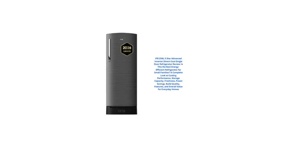 IFB 206L 5 Star Advanced Inverter Direct-Cool Single Door Refrigerator Review: Is This the Best Energy-Efficient Refrigerator for Small Families? A Complete Look at Cooling Performance, Storage Capacity, Freshness, Power Savings, Build Quality, Features, and Overall Value for Everyday Homes