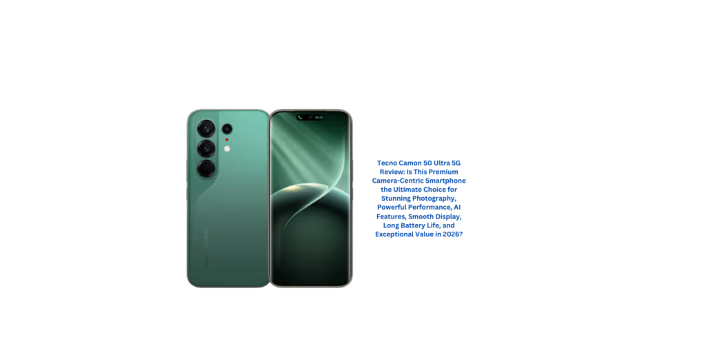 Tecno Camon 50 Ultra 5G Review: Is This Premium Camera-Centric Smartphone the Ultimate Choice for Stunning Photography, Powerful Performance, AI Features, Smooth Display, Long Battery Life, and Exceptional Value in 2026?