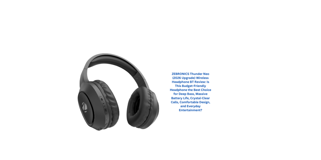 ZEBRONICS Thunder Neo (2026 Upgrade) Wireless Headphone BT Review: Is This Budget-Friendly Headphone the Best Choice for Deep Bass, Massive Battery Life, Crystal-Clear Calls, Comfortable Design, and Everyday Entertainment?